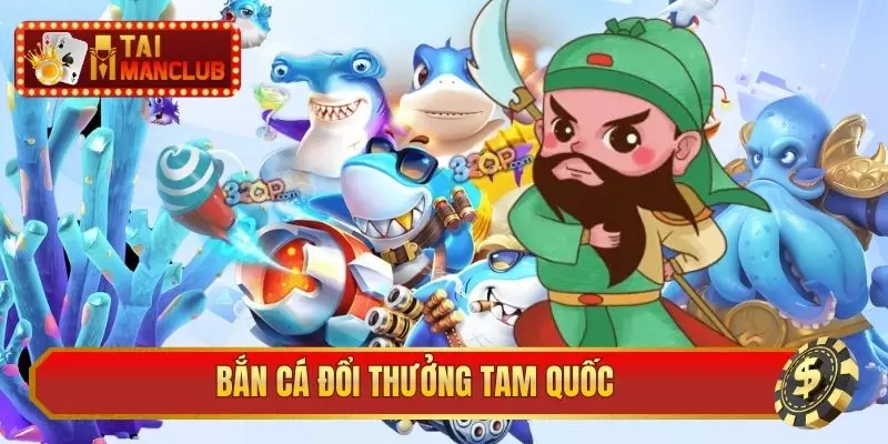bắn cá đổi thưởng Tam Quốc
