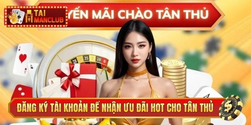 Đăng ký tài khoản để nhận ưu đãi HOT cho tân thủ