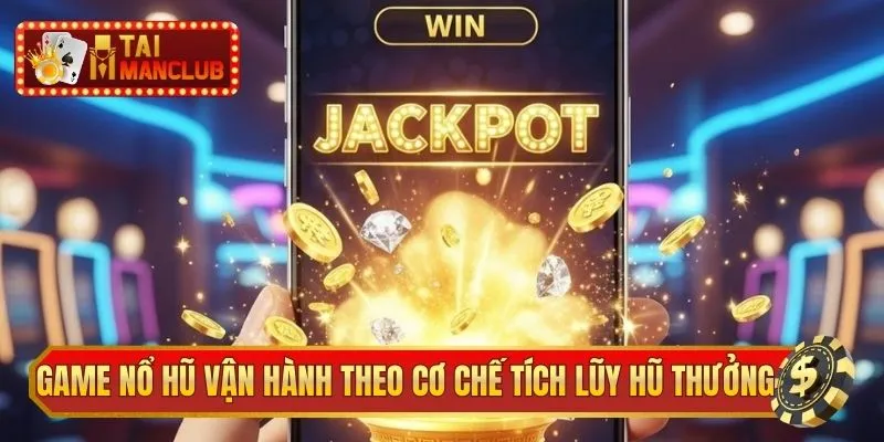 Game nổ hũ vận hành theo cơ chế tích lũy hũ thưởng