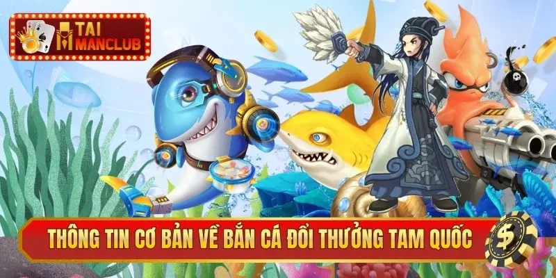 Thông tin cơ bản về bắn cá đổi thưởng Tam Quốc