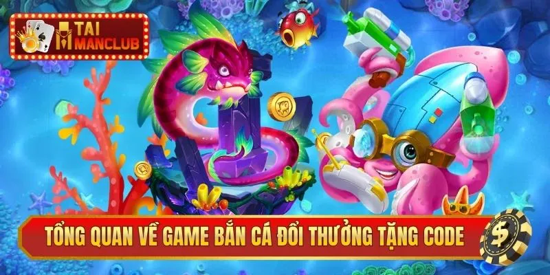 Tổng quan về game bắn cá đổi thưởng tặng code trên thị trường